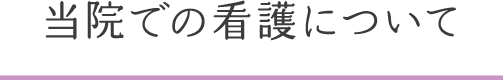 当院での看護について